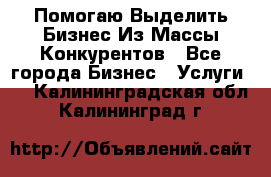  Помогаю Выделить Бизнес Из Массы Конкурентов - Все города Бизнес » Услуги   . Калининградская обл.,Калининград г.